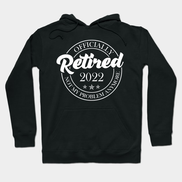 Officially Retired 2022 Not My Problem Anymore Retirement Humor Hoodie by Penda